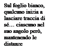 Casella di testo: Sul foglio bianco, qualcuno inizia a lasciare traccia di s ciascuno nel suo angolo per, mantenendo le distanze 
