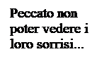 Casella di testo: Peccato non poter vedere i loro sorrisi...
